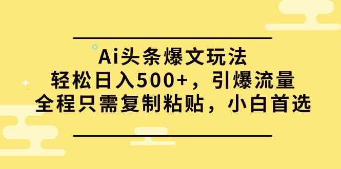（9853期）Ai头条爆文玩法，轻松日入500+，引爆流量全程只需复制粘贴，小白首选-梦帆创业网