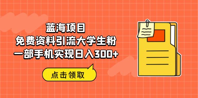 蓝海项目，免费资料引流大学生粉一部手机实现日入300+-梦帆创业网