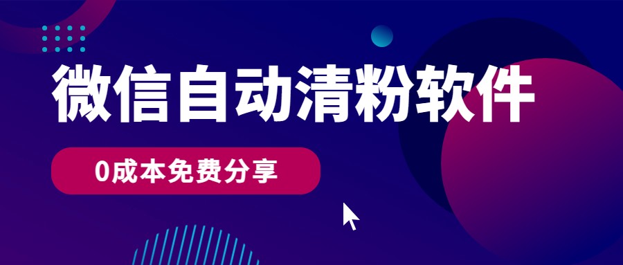微信自动清粉软件，0成本免费分享，可自用可变现，一天400+-梦帆创业网