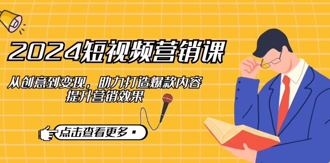 （12846期）2024短视频-营销课：从创意到变现，助力打造爆款内容，提升营销效果-梦帆创业网