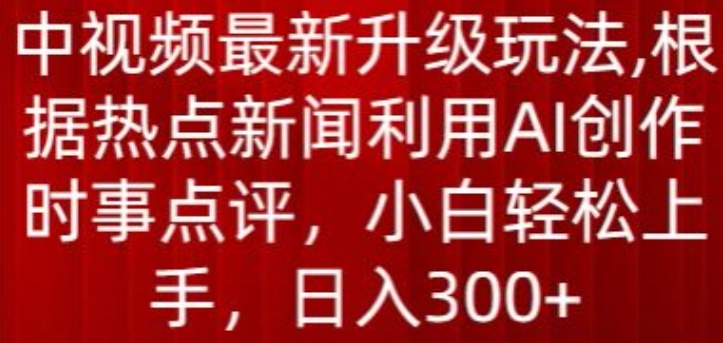 中视频最新升级玩法，根据热点新闻利用AI创作时事点评，日入300+-梦帆创业网