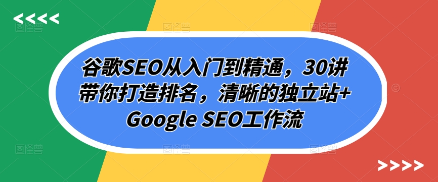 谷歌SEO从入门到精通，30讲带你打造排名，清晰的独立站+Google SEO工作流-梦帆创业网