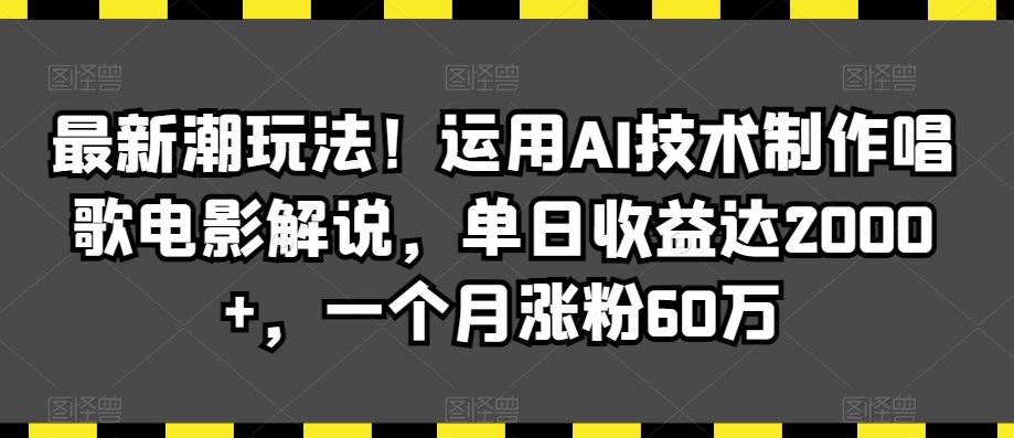 最新潮玩法！运用AI技术制作唱歌电影解说，单日收益达2000+，一个月涨粉60万【揭秘】-梦帆创业网