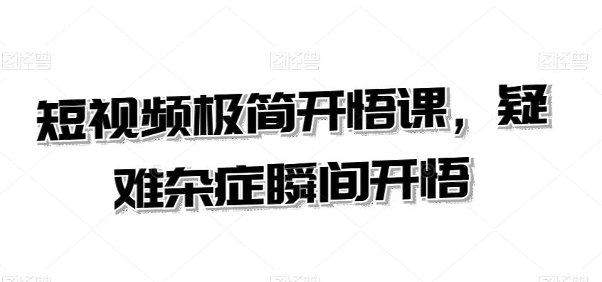 短视频极简开悟课，​疑难杂症瞬间开悟-梦帆创业网