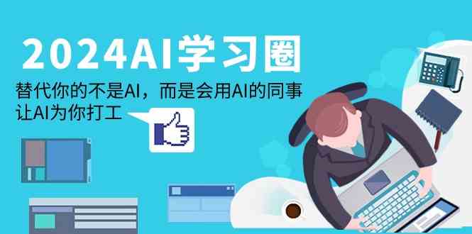 2024AI学习圈：替代你的不是AI，而是会用AI的同事，让AI为你打工-梦帆创业网