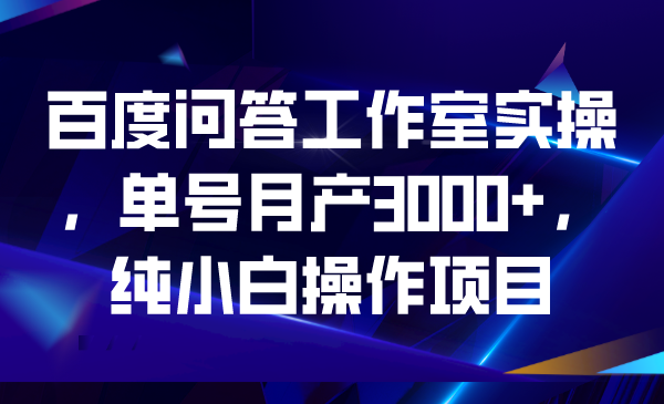 百度问答工作室实操，单号月产3000+，纯小白操作项目-梦帆创业网