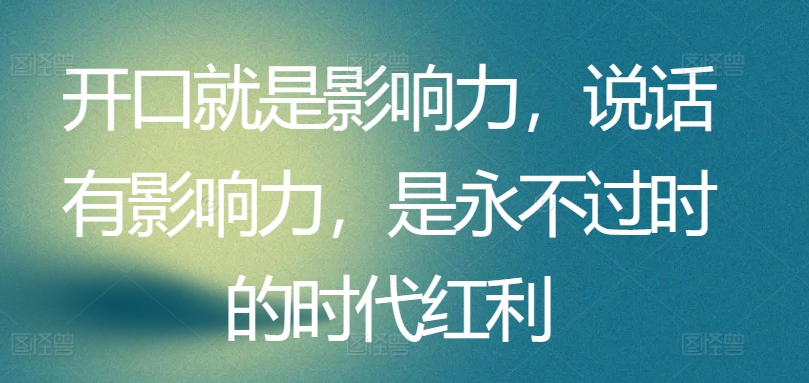 开口就是影响力，说话有影响力，是永不过时的时代红利-梦帆创业网