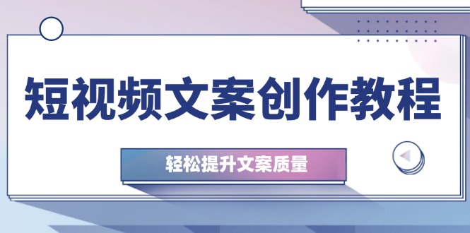 短视频文案创作教程：从钉子思维到实操结构整改，轻松提升文案质量-梦帆创业网