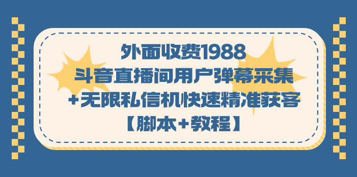 外面收费1988斗音直播间用户弹幕采集+无限私信机快速精准获客【脚本+教程】-梦帆创业网