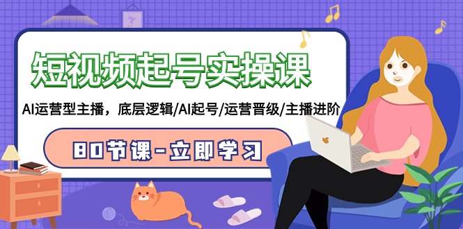 短视频起号实操课，AI运营型主播，底层逻辑/AI起号/运营晋级/主播进阶/80节课-梦帆创业网