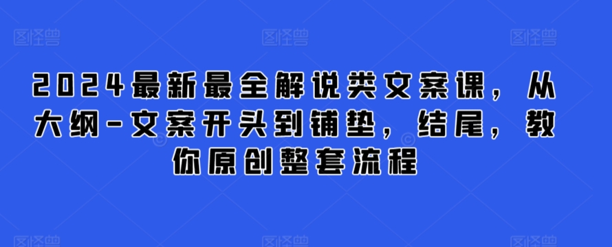 2024最新最全解说类文案课，从大纲-文案开头到铺垫，结尾，教你原创整套流程-梦帆创业网