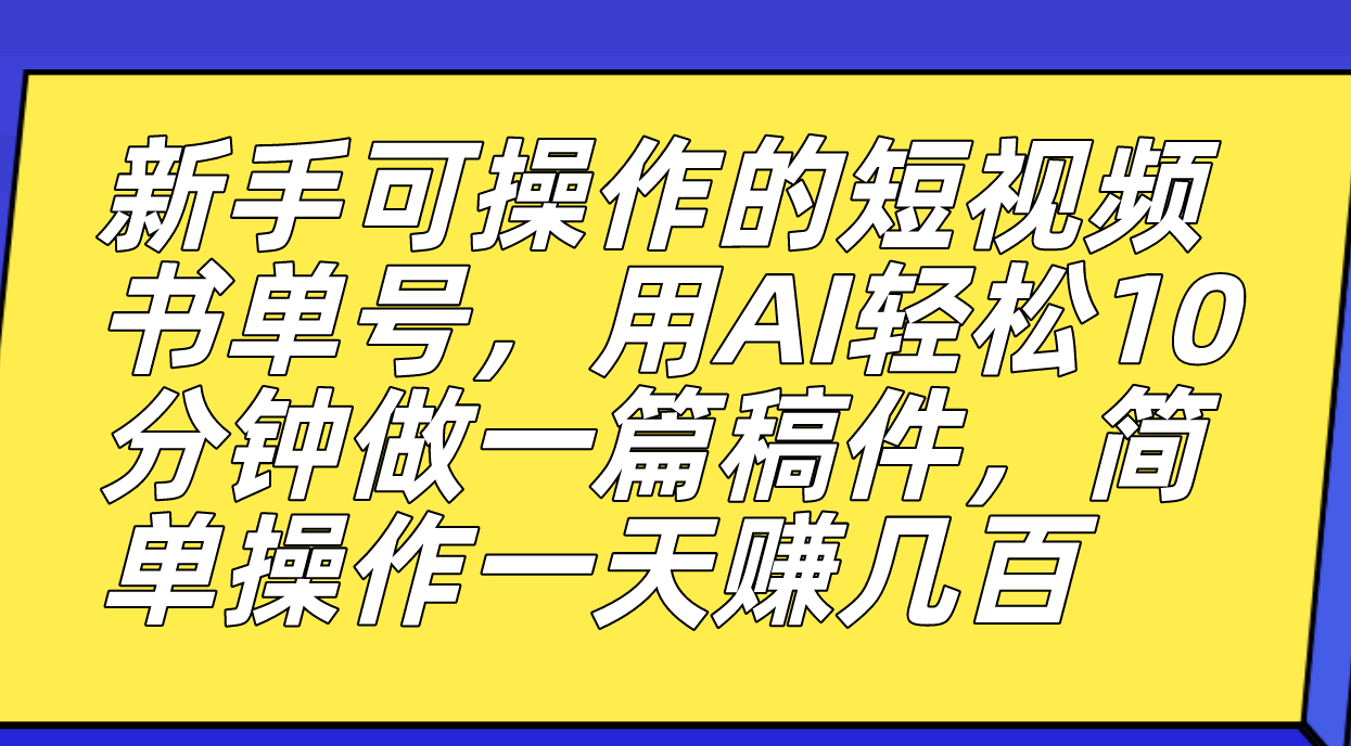 新手可操作的短视频书单号，用AI轻松10分钟做一篇稿件，一天轻松赚几百-梦帆创业网