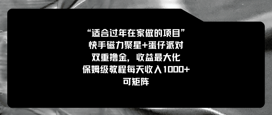适合过年在家做的项目，快手磁力+蛋仔派对，双重撸金，收益最大化 保姆…-梦帆创业网