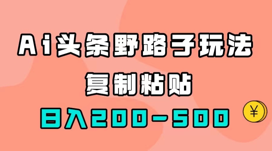 AI头条野路子玩法，只需复制粘贴，日入200-500+-梦帆创业网