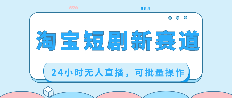 淘宝短剧新赛道，24小时无人直播，可批量操作-梦帆创业网