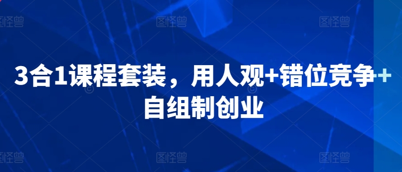3合1课程套装，​用人观+错位竞争+自组制创业-梦帆创业网