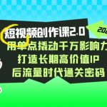 短视频-创作课2.0，用单点撬动千万影响力，打造长期高价值IP 后流量时代-梦帆创业网