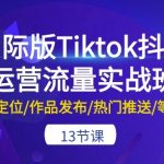 国际版Tiktok抖音运营流量实战班：账号定位/作品发布/热门推送/等等-13节-梦帆创业网