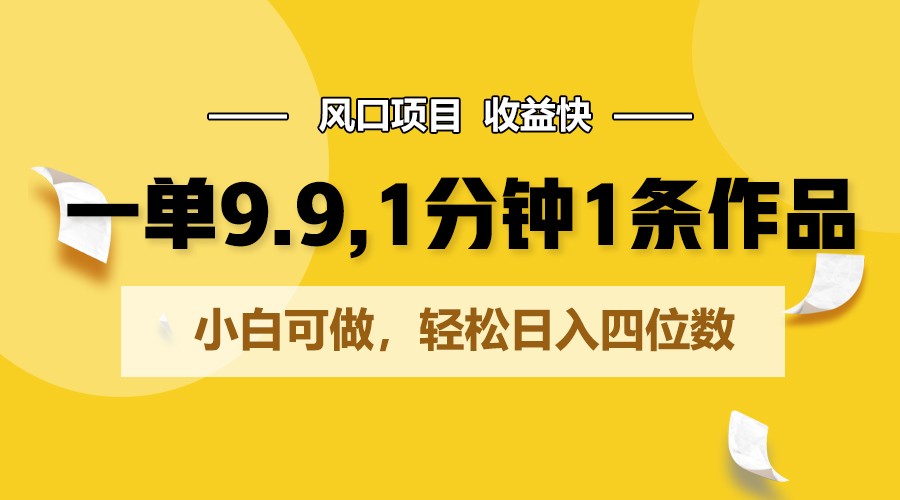 一单9.9，1分钟1条作品，小白可做，轻松日入四位数-梦帆创业网