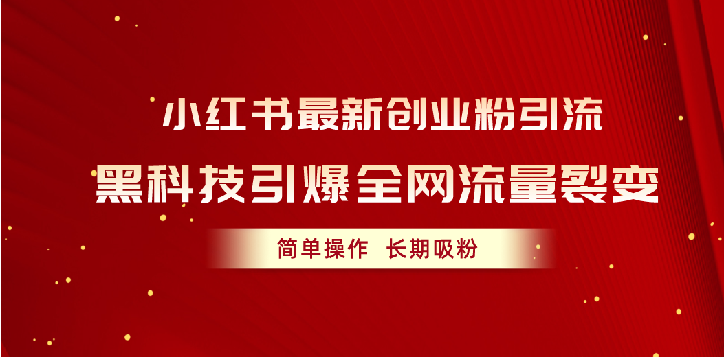 （10789期）小红书最新创业粉引流，黑科技引爆全网流量裂变，简单操作长期吸粉-梦帆创业网