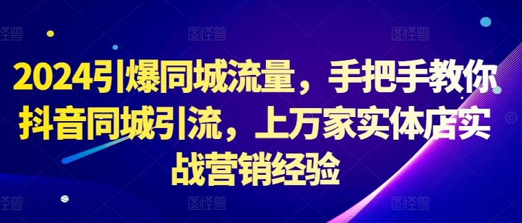 2024引爆同城流量，手把手教你抖音同城引流，上万家实体店实战营销经验-梦帆创业网