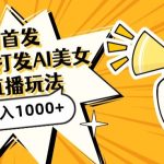 全网首发，直播最新蓝海打法，AI制作美女图，直播赠送AI美女图直播间收入1000+，日引流到500+-梦帆创业网