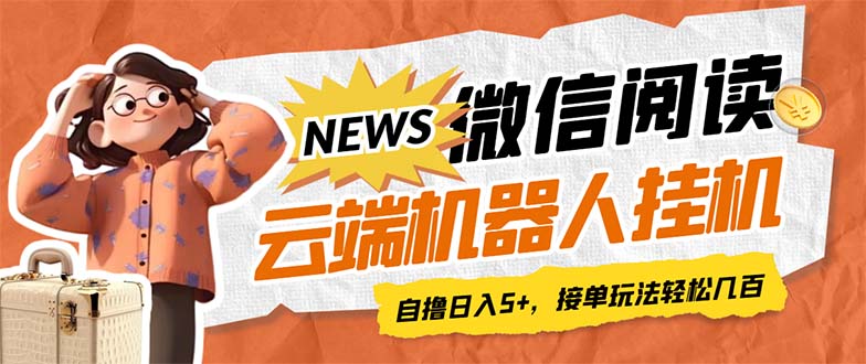 最新微信阅读多平台云端挂机全自动脚本，单号利润5+，接单玩法日入500+…-梦帆创业网