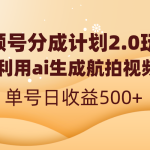 视频号分成计划2.0，利用ai生成航拍视频，单号日收益500+-梦帆创业网