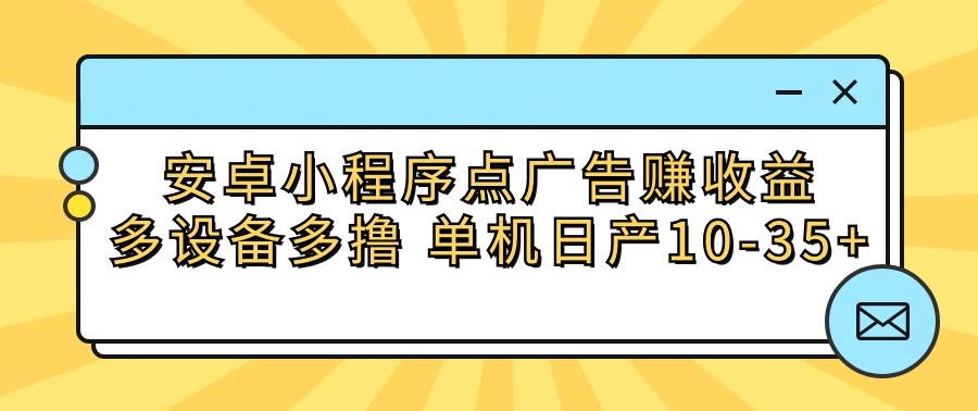 安卓小程序点广告赚收益，多设备多撸 单机日产10-35+-梦帆创业网