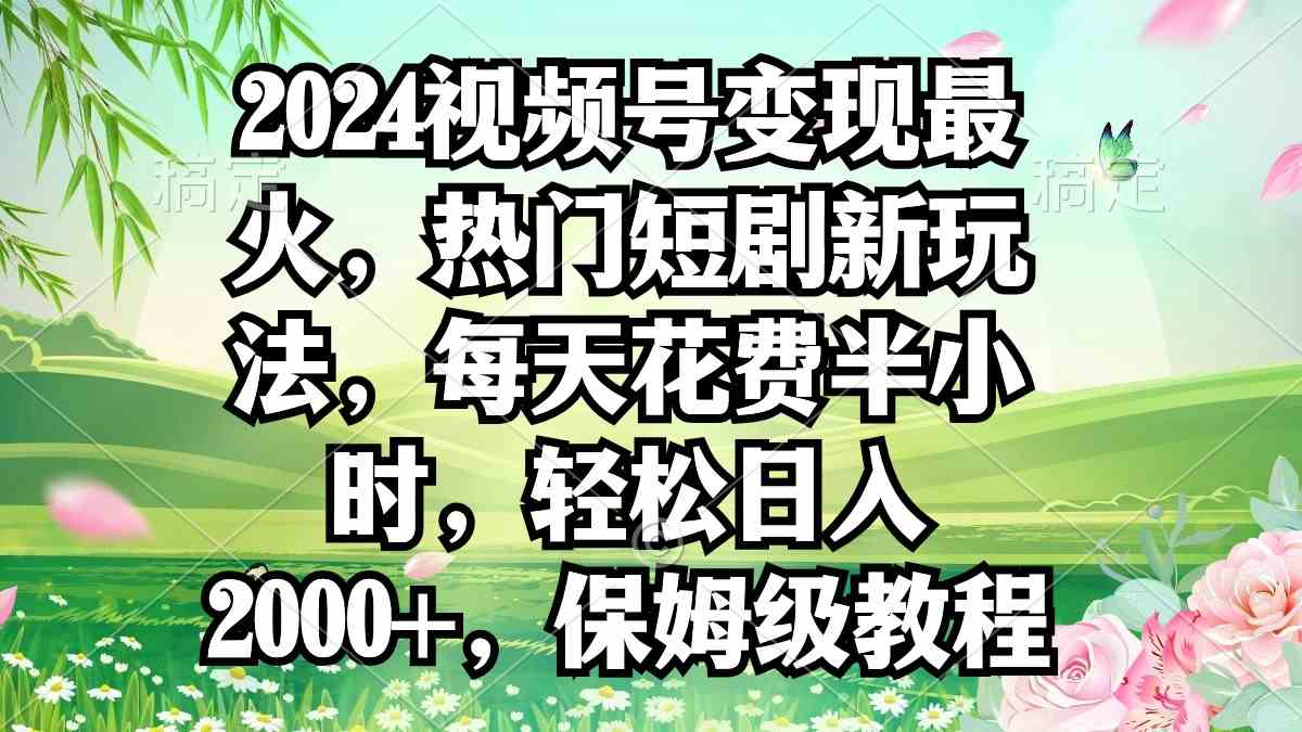 （9161期）2024视频号变现最火，热门短剧新玩法，每天花费半小时，轻松日入2000+，…-梦帆创业网