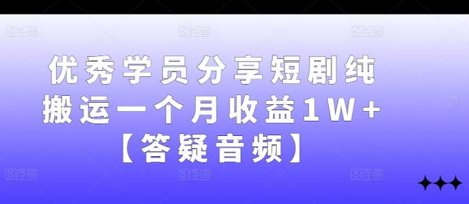 优秀学员分享短剧纯搬运一个月收益1W+【答疑音频】-梦帆创业网