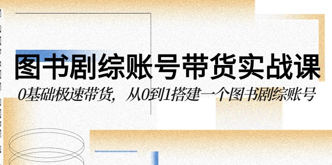 图书剧综账号带货实战课，0基础极速带货，从0到1搭建一个图书剧综账号-梦帆创业网