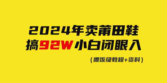 （9329期）2024年卖莆田鞋，搞了92W，小白闭眼操作！-梦帆创业网