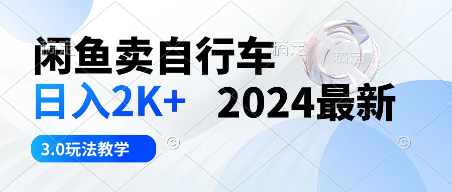 （10296期）闲鱼卖自行车 日入2K+ 2024最新 3.0玩法教学-梦帆创业网
