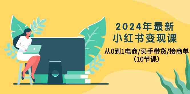 （10130期）2024年最新小红书变现课，从0到1电商/买手带货/接商单（10节课）-梦帆创业网