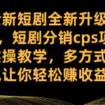 全新短剧全新升级玩法，短剧分销cps项目实操教学 多方式变现让你轻松赚收益-梦帆创业网