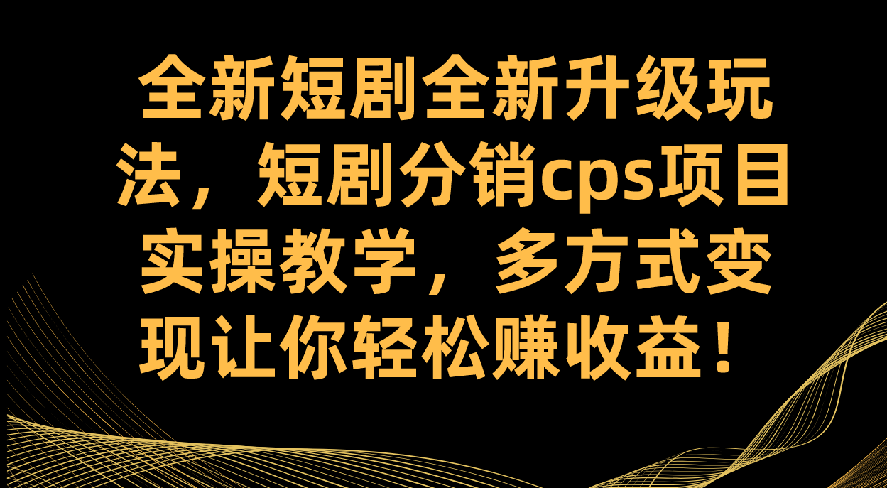全新短剧全新升级玩法，短剧分销cps项目实操教学 多方式变现让你轻松赚收益-梦帆创业网