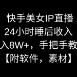 快手美女IP直播，24小时睡后收入，月入8W+，手把手教学【附软件，素材】-梦帆创业网