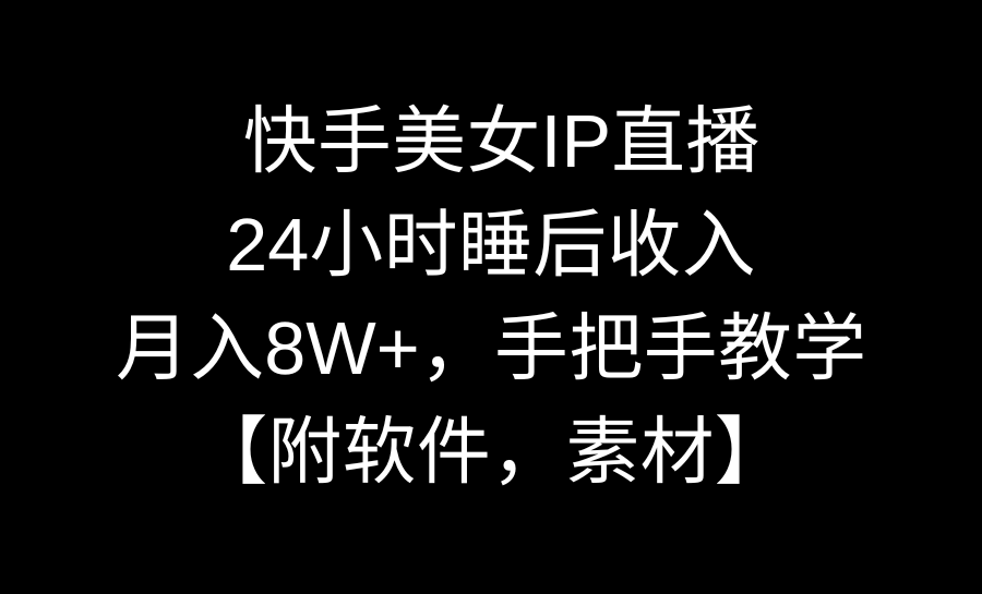 快手美女IP直播，24小时睡后收入，月入8W+，手把手教学【附软件，素材】-梦帆创业网