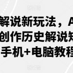 历史解说新玩法，AI助你轻松创作历史解说短视频(手机+电脑教程)-梦帆创业网