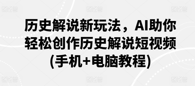 历史解说新玩法，AI助你轻松创作历史解说短视频(手机+电脑教程)-梦帆创业网