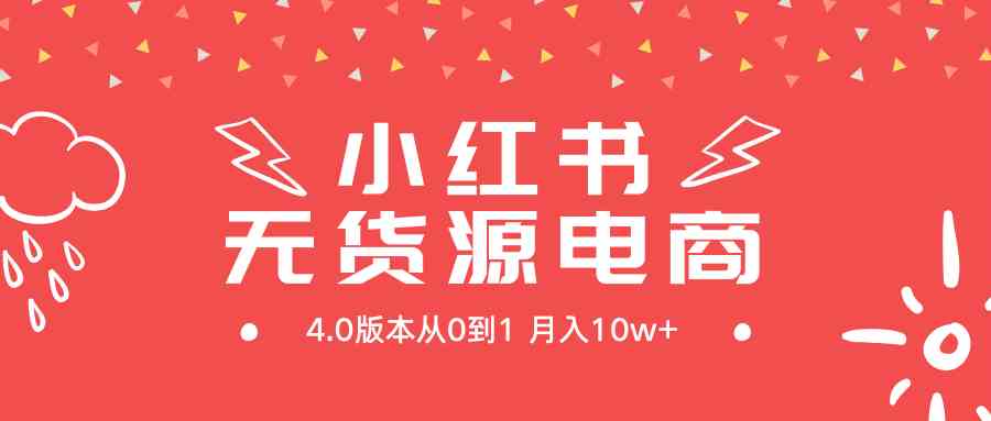 （9317期）小红书无货源新电商4.0版本从0到1月入10w+-梦帆创业网