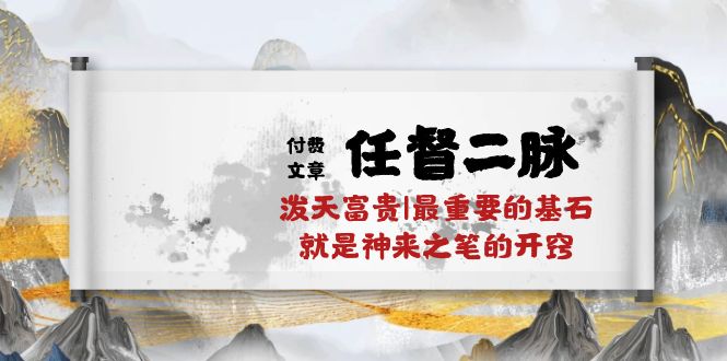 （10659期）某付费文章《任督 二脉 泼天富贵|最重要的基石 就是神来之笔的开窍|万字》-梦帆创业网