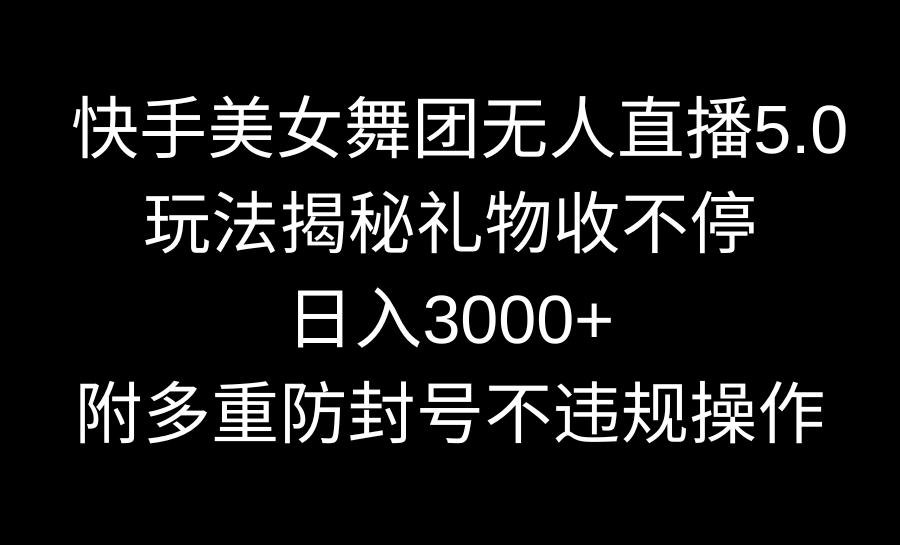 快手美女舞团无人直播5.0玩法揭秘，礼物收不停，日入3000+，内附多重防…-梦帆创业网
