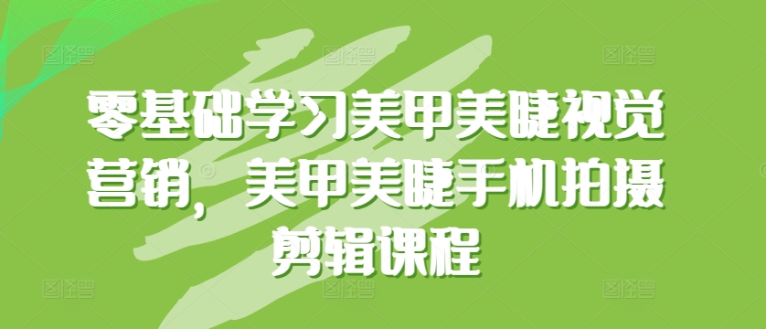 零基础学习美甲美睫视觉营销，美甲美睫手机拍摄剪辑课程-梦帆创业网
