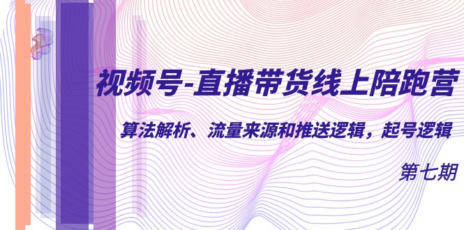 视频号-直播带货线上陪跑营第7期：算法解析、流量来源和推送逻辑，起号逻辑-梦帆创业网