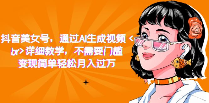 抖音美女号，通过AI生成视频，详细教学，不需要门槛，变现简单轻松月入过万-梦帆创业网
