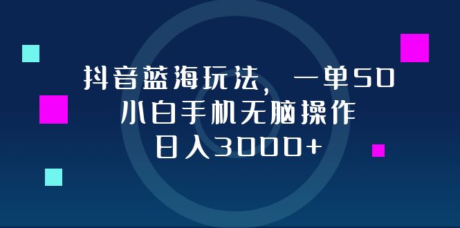 （12807期）抖音蓝海玩法，一单50，小白手机无脑操作，日入3000+-梦帆创业网