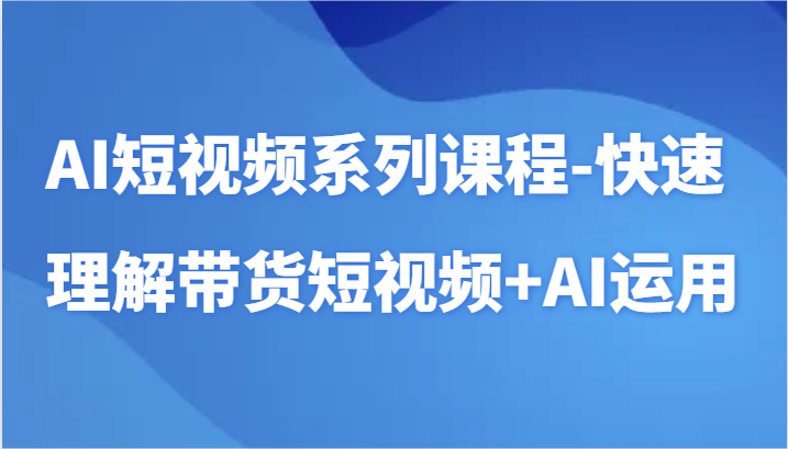 AI短视频系列课程-快速理解带货短视频+AI工具短视频运用-梦帆创业网