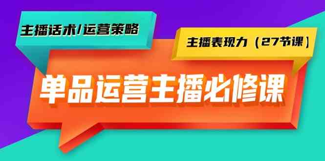 （9424期）单品运营实操主播必修课：主播话术/运营策略/主播表现力（27节课）-梦帆创业网